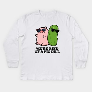 We're Kind Of A Pig Dill Cute Pun Kids Long Sleeve T-Shirt